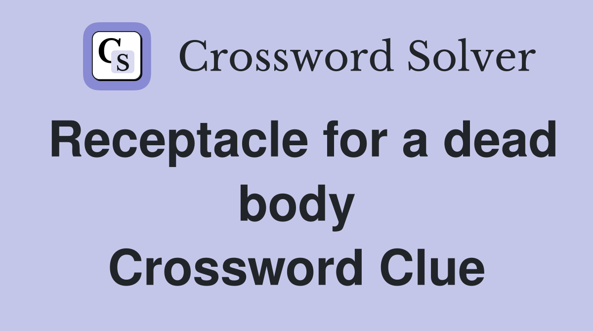 Receptacle for a dead body Crossword Clue Answers Crossword Solver